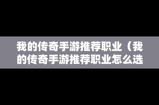 我的传奇手游推荐职业（我的传奇手游推荐职业怎么选）