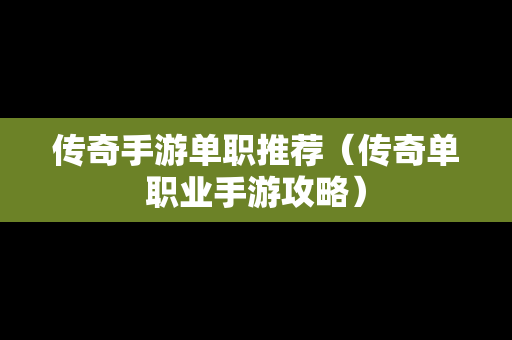 传奇手游单职推荐（传奇单职业手游攻略）