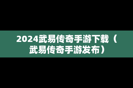 2024武易传奇手游下载(武易传奇手游发布) 2024武易传奇手游下载(武易传奇手游发布)