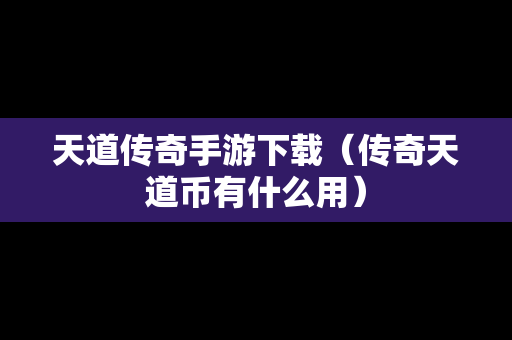 天道传奇手游下载（传奇天道币有什么用）