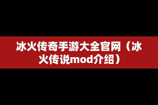 冰火传奇手游大全官网（冰火传说mod介绍）