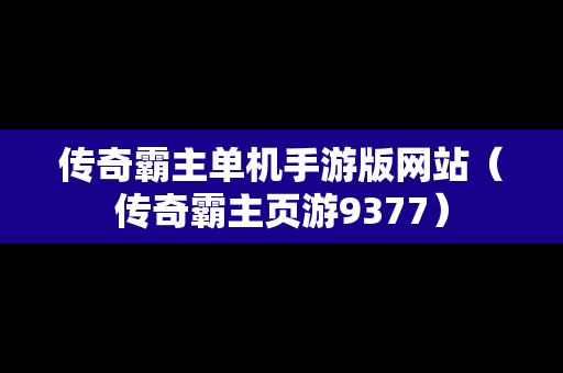 传奇霸主单机手游版网站（传奇霸主页游9377）