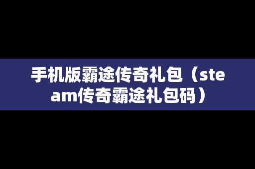 手机版霸途传奇礼包（steam传奇霸途礼包码）