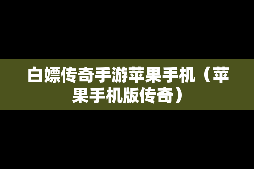白嫖传奇手游苹果手机（苹果手机版传奇）