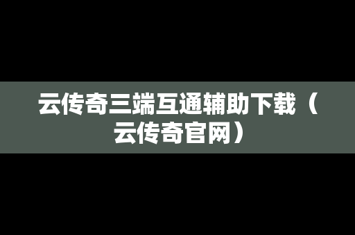 云传奇三端互通辅助下载（云传奇官网）