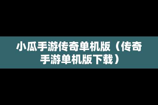 小瓜手游传奇单机版（传奇手游单机版下载）