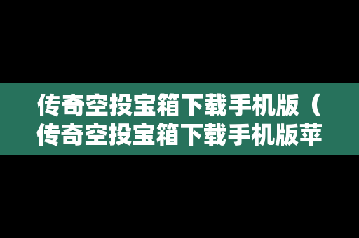 传奇空投宝箱下载手机版（传奇空投宝箱下载手机版苹果）