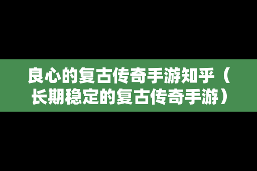 良心的复古传奇手游知乎（长期稳定的复古传奇手游）