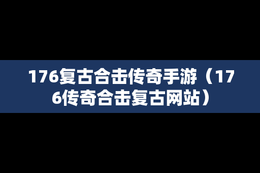 176复古合击传奇手游（176传奇合击复古网站）