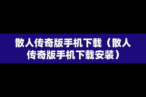 散人传奇版手机下载（散人传奇版手机下载安装）