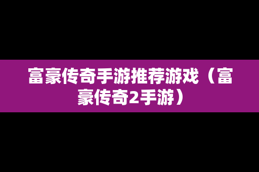 富豪传奇手游推荐游戏（富豪传奇2手游）