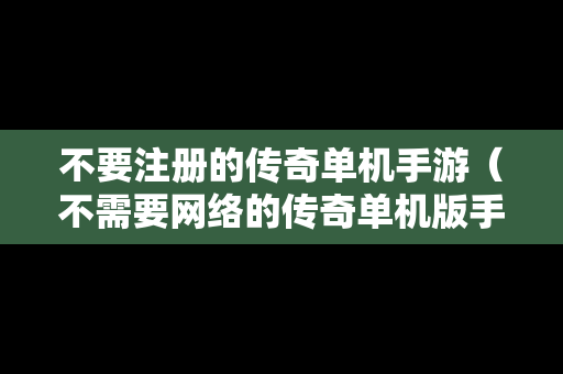 不要注册的传奇单机手游（不需要网络的传奇单机版手游）