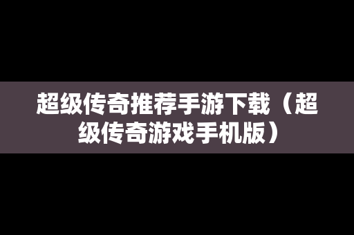 超级传奇推荐手游下载（超级传奇游戏手机版）