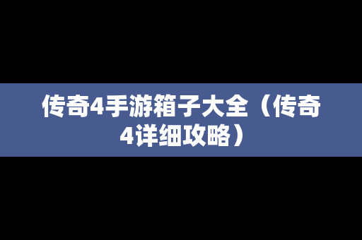 传奇4手游箱子大全（传奇4详细攻略）