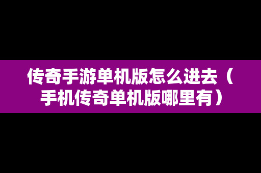 传奇手游单机版怎么进去（手机传奇单机版哪里有）