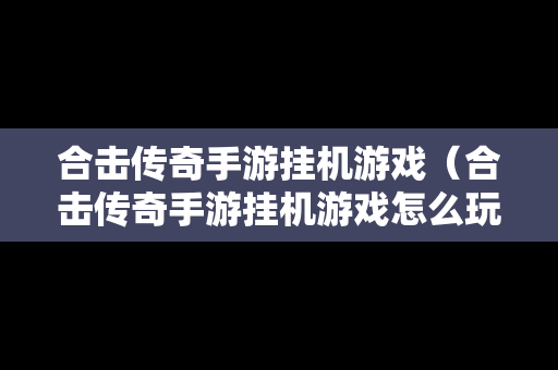 合击传奇手游挂机游戏（合击传奇手游挂机游戏怎么玩）