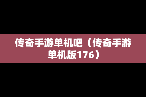传奇手游单机吧（传奇手游单机版176）