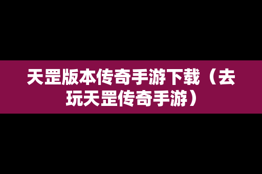 天罡版本传奇手游下载(去玩天罡传奇手游) 天罡版本传奇手游下载(去玩天罡传奇手游)