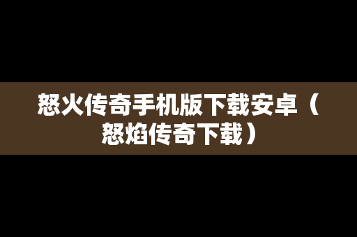 怒火传奇手机版下载安卓（怒焰传奇下载）