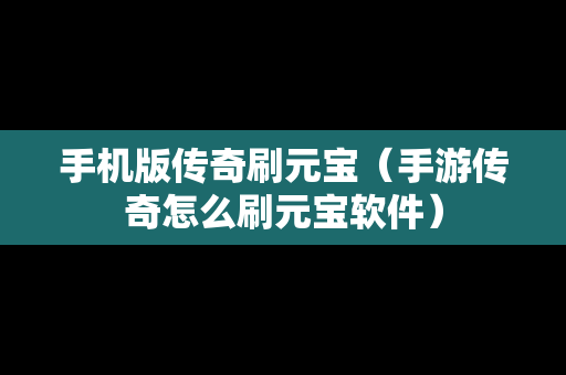 手机版传奇刷元宝（手游传奇怎么刷元宝软件）