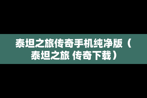 泰坦之旅传奇手机纯净版（泰坦之旅 传奇下载）