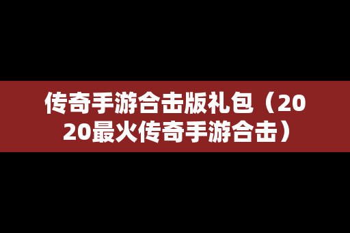 传奇手游合击版礼包（2020最火传奇手游合击）