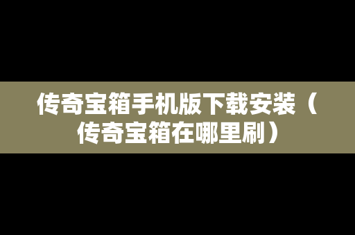 传奇宝箱手机版下载安装（传奇宝箱在哪里刷）