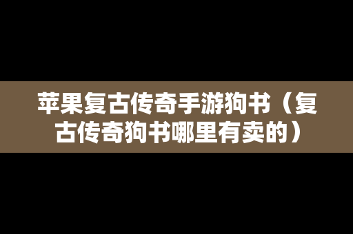 苹果复古传奇手游狗书（复古传奇狗书哪里有卖的）