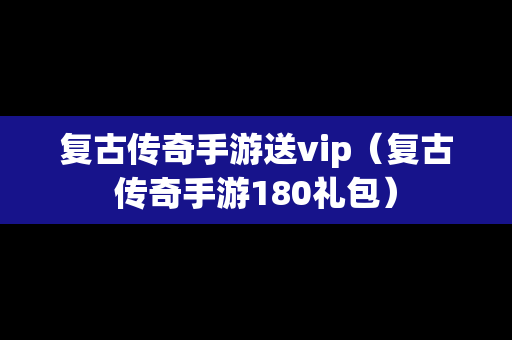 复古传奇手游送vip（复古传奇手游180礼包）
