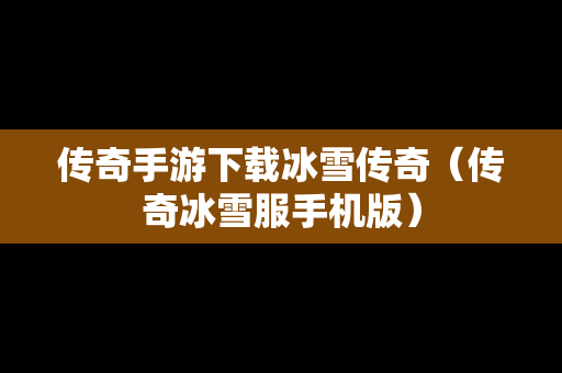 传奇手游下载冰雪传奇（传奇冰雪服手机版）