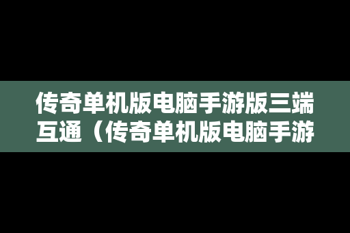 传奇单机版电脑手游版三端互通（传奇单机版电脑手游版三端互通怎么弄）