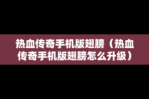 热血传奇手机版翅膀（热血传奇手机版翅膀怎么升级）