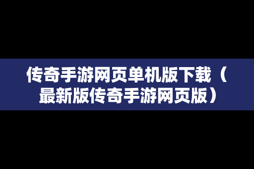 传奇手游网页单机版下载（最新版传奇手游网页版）