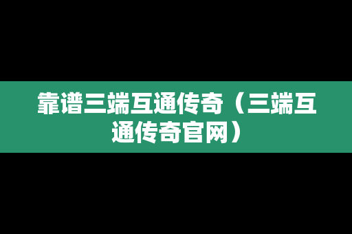 靠谱三端互通传奇（三端互通传奇官网）