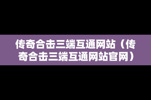 传奇合击三端互通网站（传奇合击三端互通网站官网）