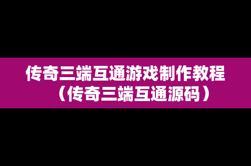 传奇三端互通游戏制作教程（传奇三端互通源码）
