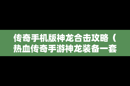 传奇手机版神龙合击攻略（热血传奇手游神龙装备一套多少人民币）