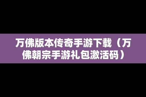 万佛版本传奇手游下载（万佛朝宗手游礼包激活码）