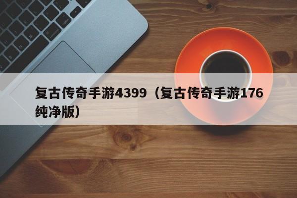 复古传奇手游4399（复古传奇手游176纯净版）