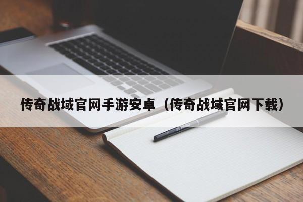 传奇战域官网手游安卓（传奇战域官网下载）